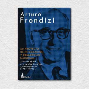 Arturo Frondizi. Su proyecto de integración y desarrollo nacional