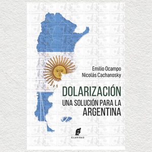 DOLARIZACIÓN. Una solución para la Argentina